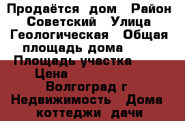 Продаётся  дом › Район ­ Советский › Улица ­ Геологическая › Общая площадь дома ­ 90 › Площадь участка ­ 12 › Цена ­ 2 500 000 - , Волгоград г. Недвижимость » Дома, коттеджи, дачи продажа   